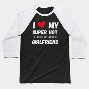 I LOVE MY SUPER HOT GIRLFRIEND Baseball T-Shirt